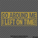 Go Around Me, I Left On Time! Funny Vinyl Decal