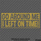 Go Around Me, I Left On Time! Funny Vinyl Decal