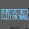 Go Around Me, I Left On Time! Funny Vinyl Decal