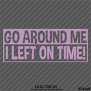 Go Around Me, I Left On Time! Funny Vinyl Decal