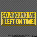 Go Around Me, I Left On Time! Funny Vinyl Decal