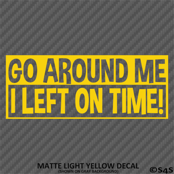 Go Around Me, I Left On Time! Funny Vinyl Decal