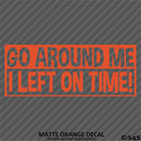 Go Around Me, I Left On Time! Funny Vinyl Decal