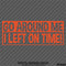 Go Around Me, I Left On Time! Funny Vinyl Decal