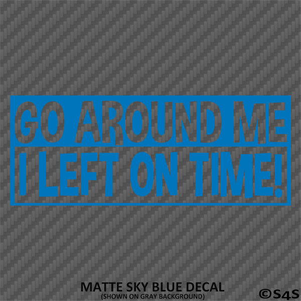 Go Around Me, I Left On Time! Funny Vinyl Decal