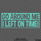 Go Around Me, I Left On Time! Funny Vinyl Decal