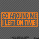 Go Around Me, I Left On Time! Funny Vinyl Decal