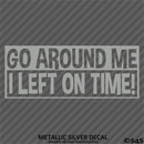 Go Around Me, I Left On Time! Funny Vinyl Decal