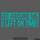 Go Around Me, I Left On Time! Funny Vinyl Decal