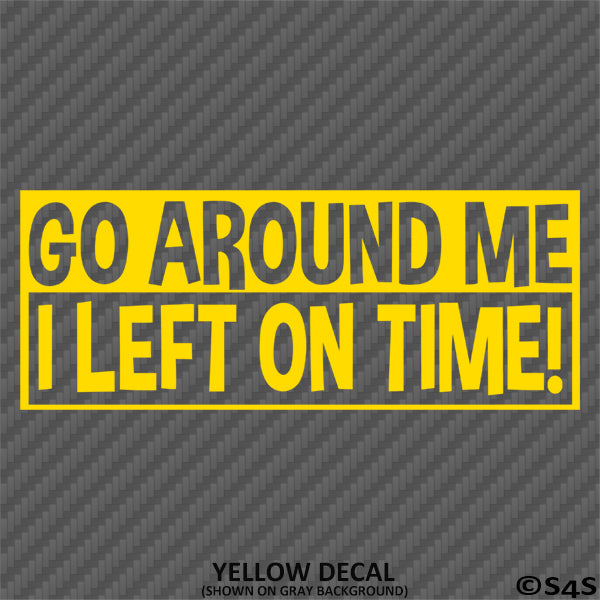 Go Around Me, I Left On Time! Funny Vinyl Decal