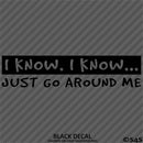 I Know, I Know Just Go Around Me Funny Vinyl Decal