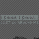 I Know, I Know Just Go Around Me Funny Vinyl Decal