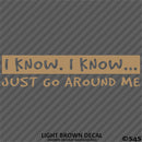 I Know, I Know Just Go Around Me Funny Vinyl Decal