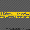 I Know, I Know Just Go Around Me Funny Vinyl Decal