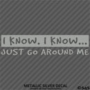 I Know, I Know Just Go Around Me Funny Vinyl Decal