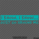 I Know, I Know Just Go Around Me Funny Vinyl Decal