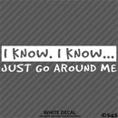 I Know, I Know Just Go Around Me Funny Vinyl Decal
