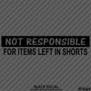 Not Responsible For Items Left In Shorts Funny Vinyl Decal