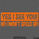 Yes I See You! No I Won't Speed Up! Vinyl Decal