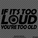 If It's Too Loud You're Too Old Car Stereo Vinyl Decal