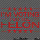 Trump: I'm Voting For The Felon Funny Political Humor Vinyl Decal