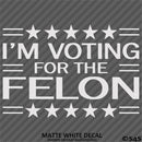 Trump: I'm Voting For The Felon Funny Political Humor Vinyl Decal