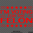 Trump: I'm Voting For The Felon Funny Political Humor Vinyl Decal