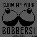 Show Me Your Bobbers Funny Fishing Vinyl Decal